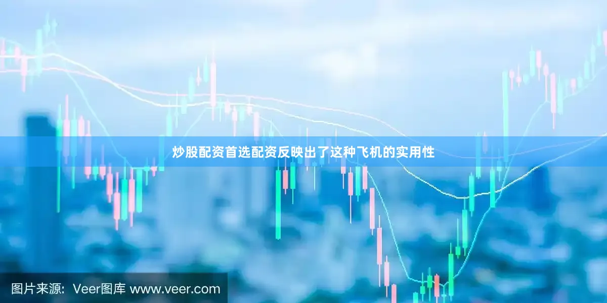 炒股配资首选配资反映出了这种飞机的实用性