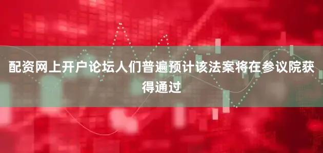 配资网上开户论坛人们普遍预计该法案将在参议院获得通过