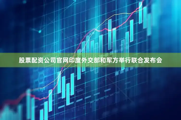 股票配资公司官网印度外交部和军方举行联合发布会