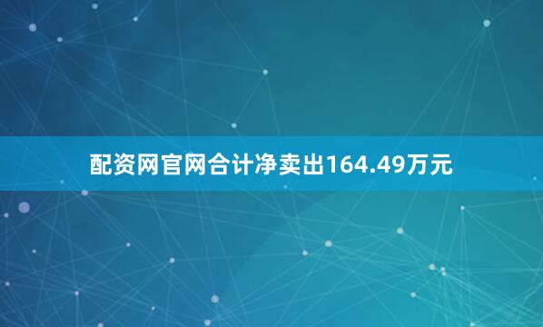 配资网官网合计净卖出164.49万元