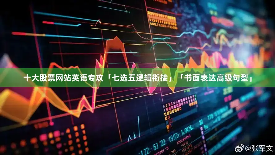 十大股票网站英语专攻「七选五逻辑衔接」「书面表达高级句型」