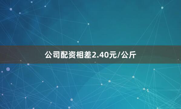公司配资相差2.40元/公斤
