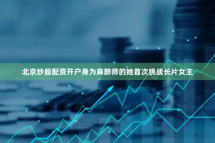 北京炒股配资开户身为麻醉师的她首次挑战长片女主