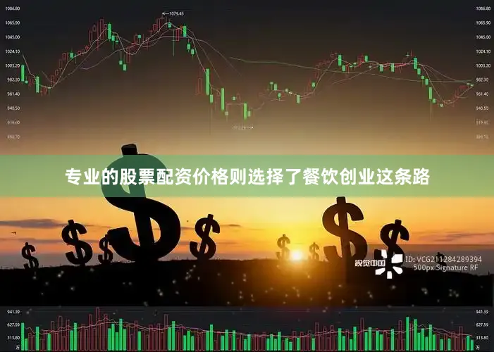 专业的股票配资价格则选择了餐饮创业这条路