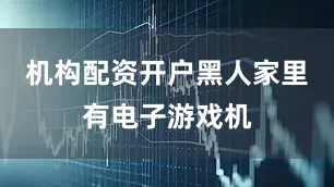 机构配资开户黑人家里有电子游戏机