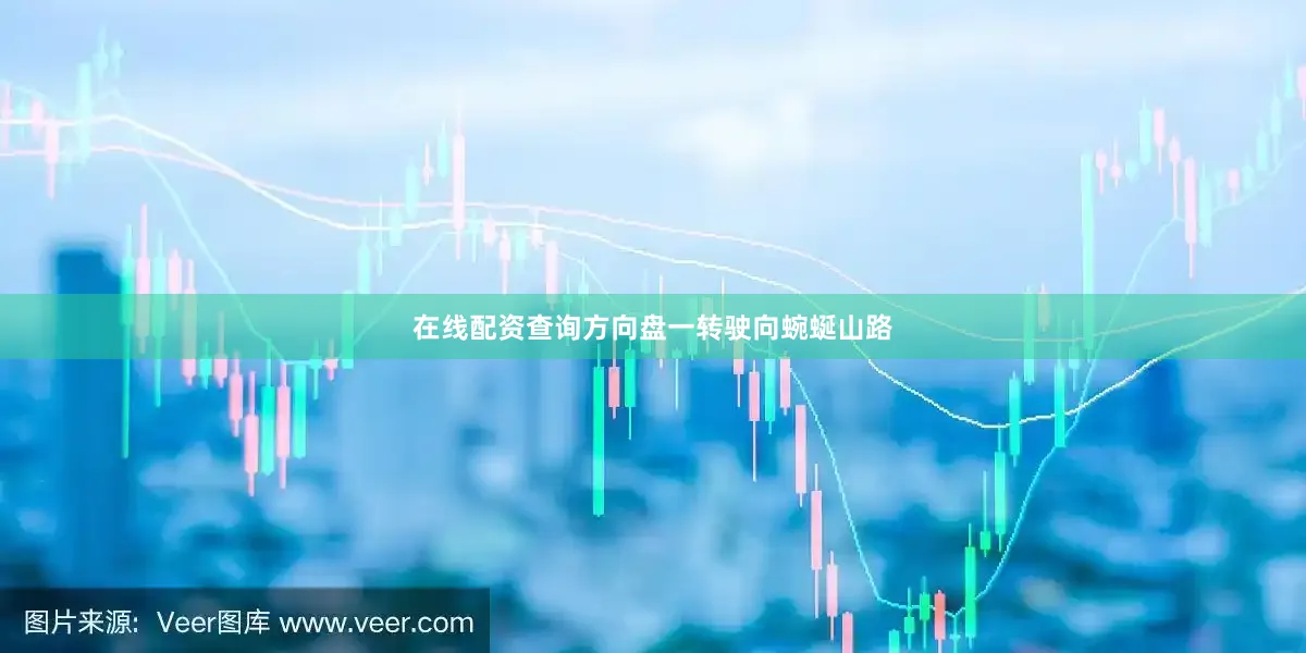 在线配资查询方向盘一转驶向蜿蜒山路