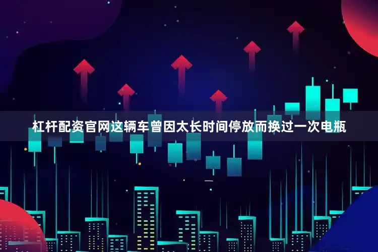杠杆配资官网这辆车曾因太长时间停放而换过一次电瓶