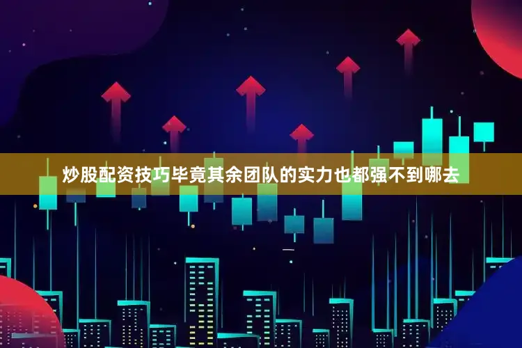 炒股配资技巧毕竟其余团队的实力也都强不到哪去