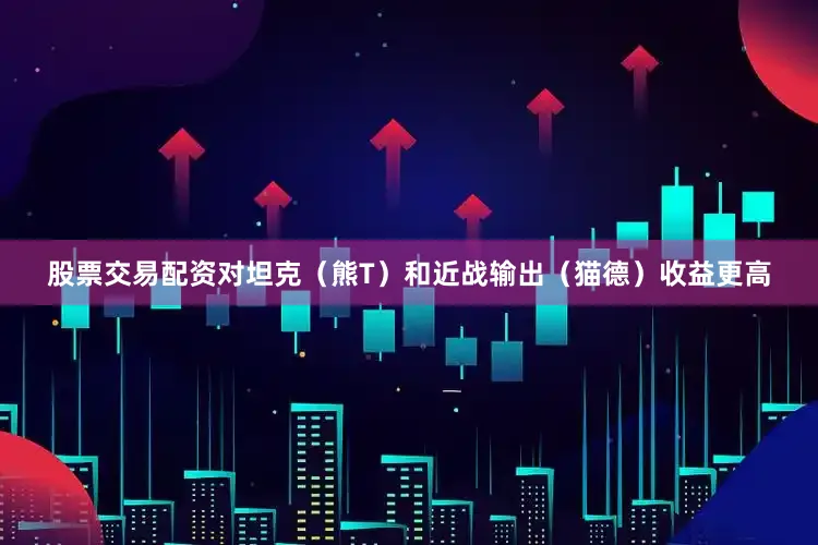 股票交易配资对坦克（熊T）和近战输出（猫德）收益更高