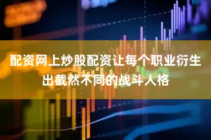 配资网上炒股配资让每个职业衍生出截然不同的战斗人格