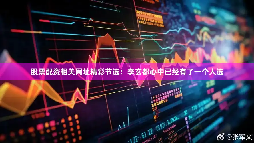 股票配资相关网址精彩节选：李玄都心中已经有了一个人选