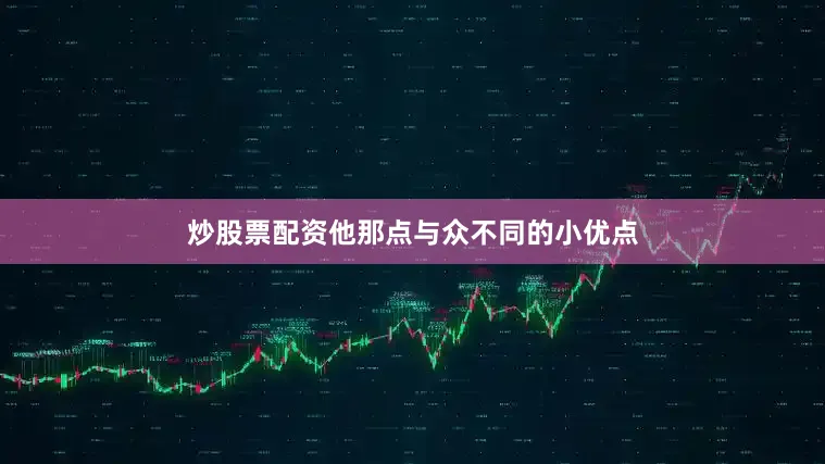 炒股票配资他那点与众不同的小优点