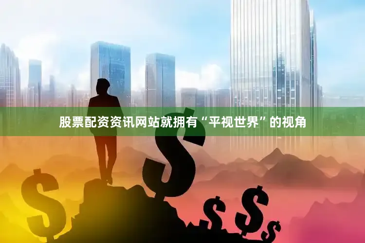 股票配资资讯网站就拥有“平视世界”的视角