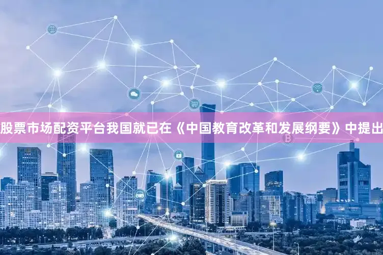 股票市场配资平台我国就已在《中国教育改革和发展纲要》中提出