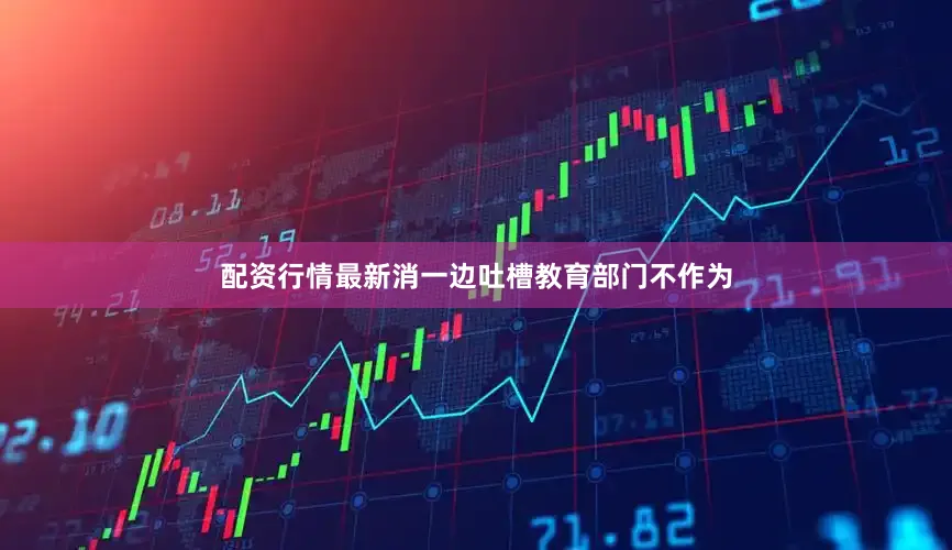 配资行情最新消一边吐槽教育部门不作为