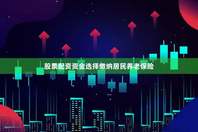 股票配资资金选择缴纳居民养老保险