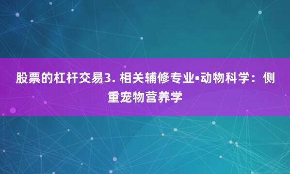 股票的杠杆交易3. 相关辅修专业•动物科学：侧重宠物营养学