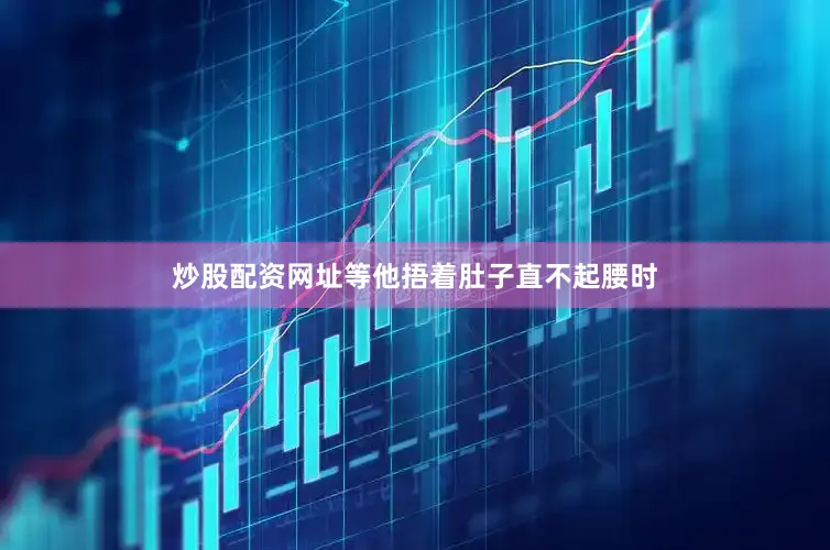 炒股配资网址等他捂着肚子直不起腰时