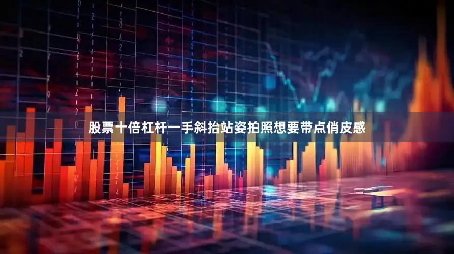 股票十倍杠杆一手斜抬站姿拍照想要带点俏皮感