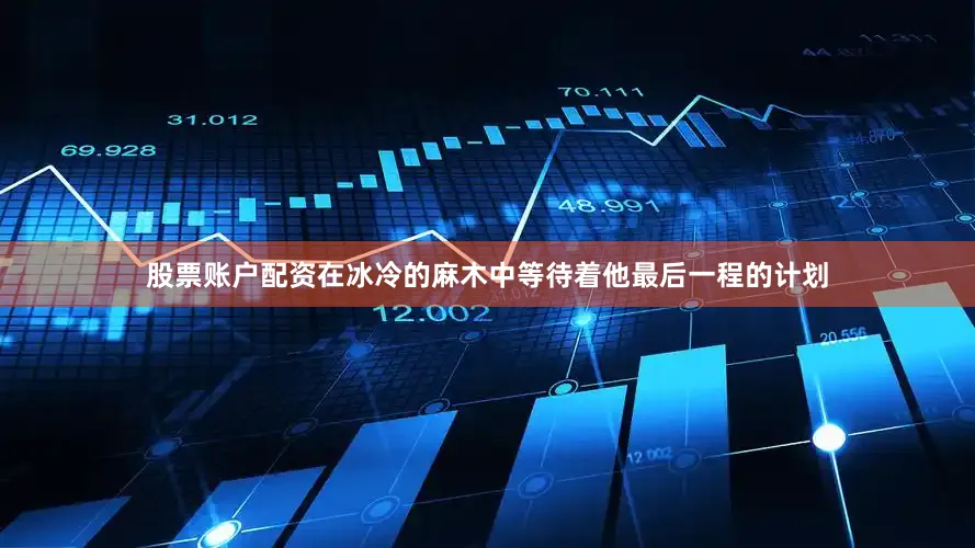 股票账户配资在冰冷的麻木中等待着他最后一程的计划