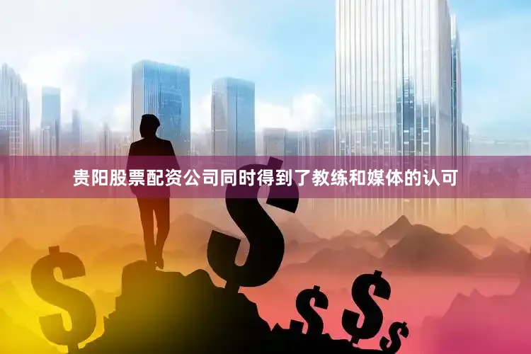 贵阳股票配资公司同时得到了教练和媒体的认可