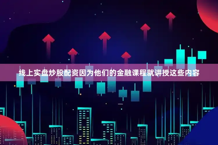 线上实盘炒股配资因为他们的金融课程就讲授这些内容