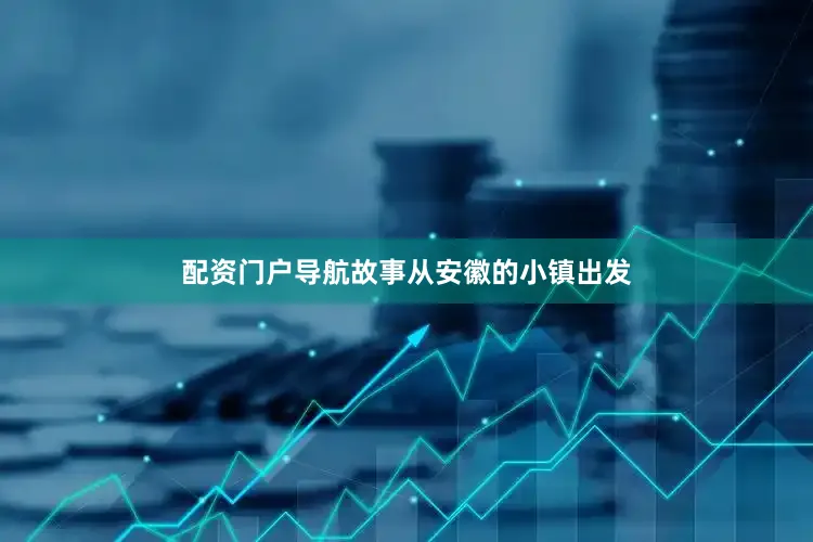 配资门户导航故事从安徽的小镇出发