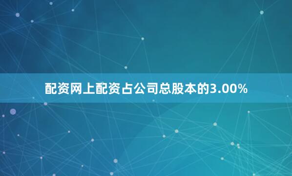配资网上配资占公司总股本的3.00%