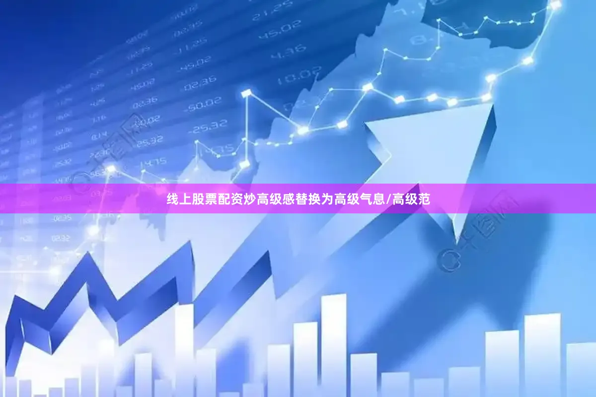 线上股票配资炒高级感替换为高级气息/高级范