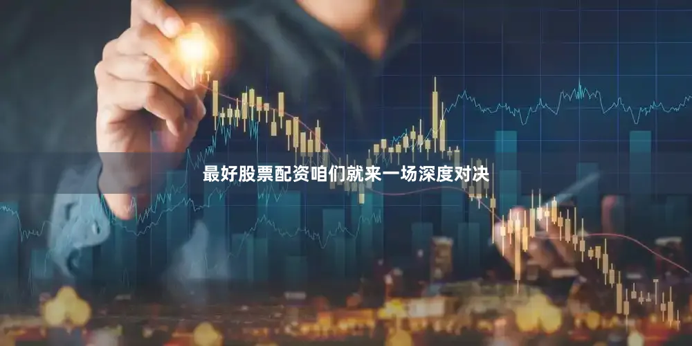 最好股票配资咱们就来一场深度对决