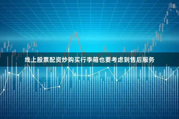 线上股票配资炒购买行李箱也要考虑到售后服务