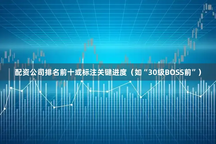 配资公司排名前十或标注关键进度（如“30级BOSS前”）