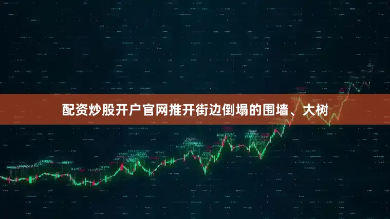 配资炒股开户官网推开街边倒塌的围墙、大树