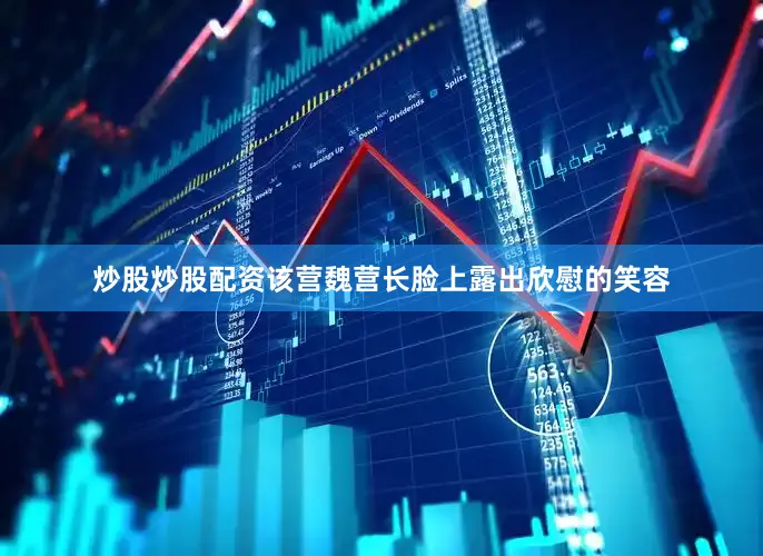 炒股炒股配资该营魏营长脸上露出欣慰的笑容
