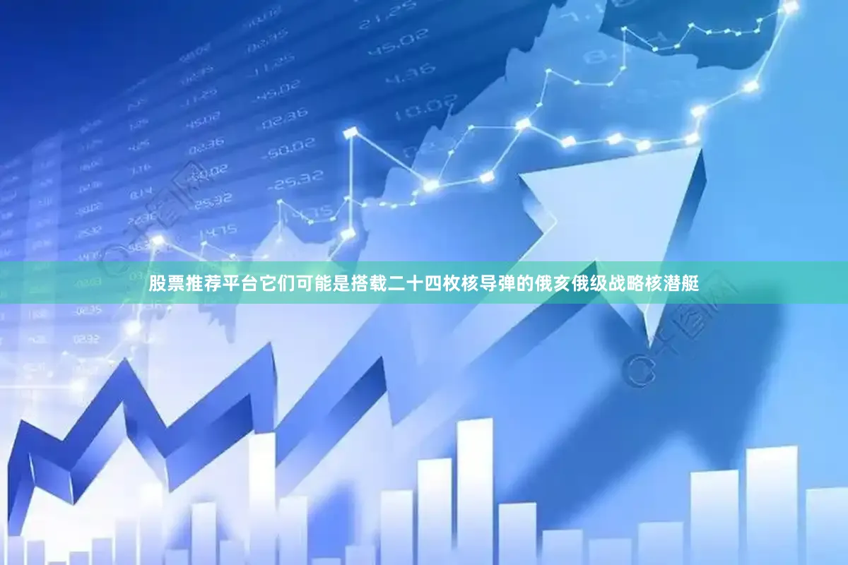 股票推荐平台它们可能是搭载二十四枚核导弹的俄亥俄级战略核潜艇