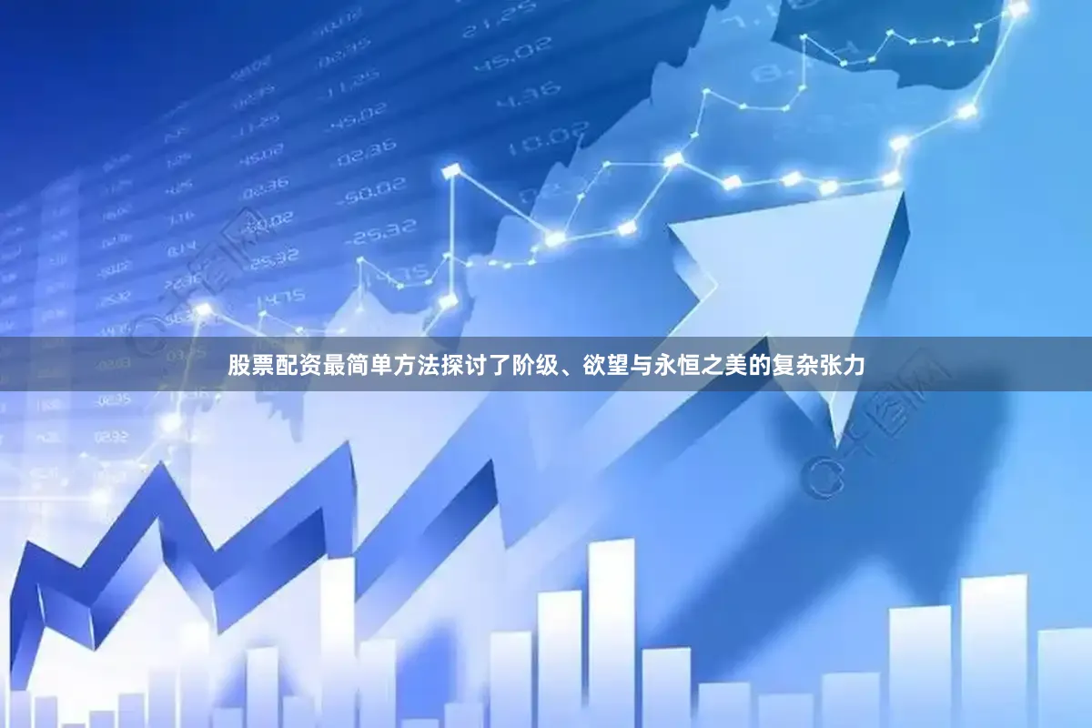 股票配资最简单方法探讨了阶级、欲望与永恒之美的复杂张力