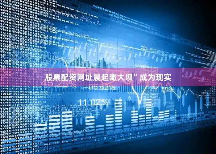 股票配资网址晨起瞰大坝”成为现实