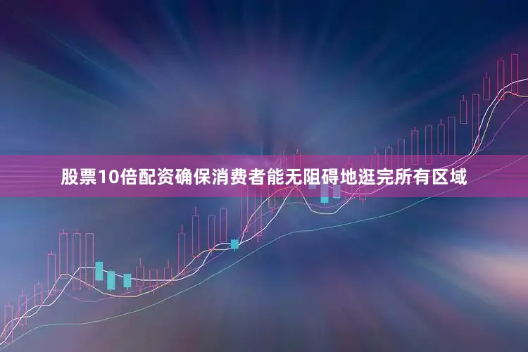 股票10倍配资确保消费者能无阻碍地逛完所有区域