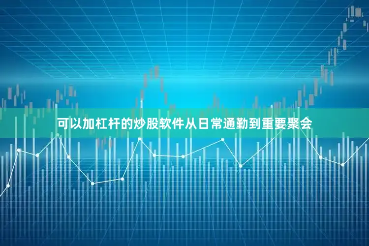 可以加杠杆的炒股软件从日常通勤到重要聚会
