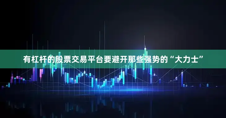 有杠杆的股票交易平台要避开那些强势的“大力士”