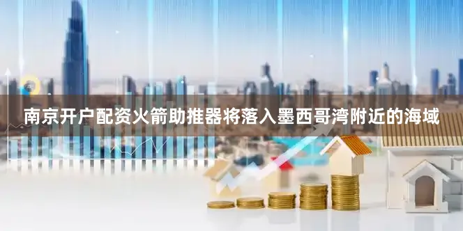 南京开户配资火箭助推器将落入墨西哥湾附近的海域