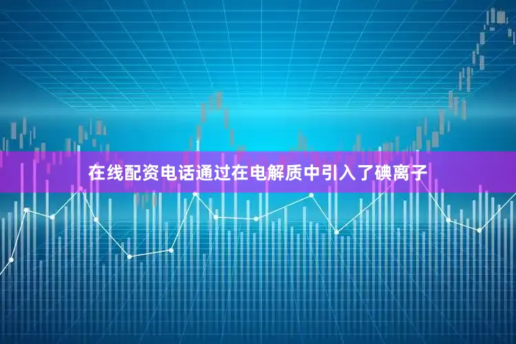 在线配资电话通过在电解质中引入了碘离子